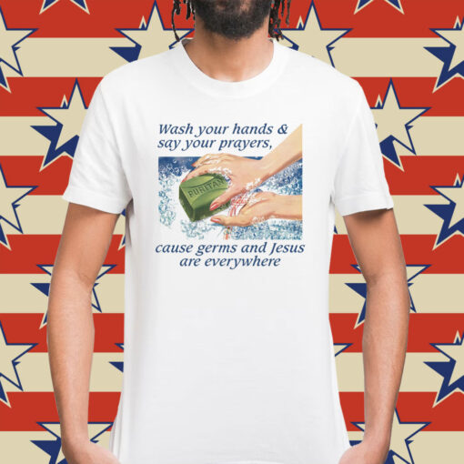 Wash Your Hands & Say Your Prayers, Cause Germs And Jesus Are Everywhere T-Shirt