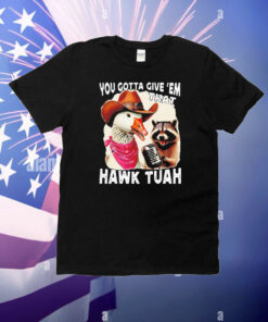 You Gotta Give 'Em That Hawk Tuah T-Shirt