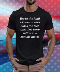You're The Kind Of Person Who Hides The Fact That They Were Bitten In A Zombie Movie T-Shirt