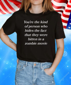 You're The Kind Of Person Who Hides The Fact That They Were Bitten In A Zombie Movie T-Shirt