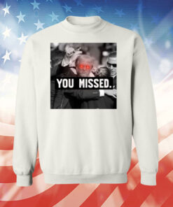 You Missed Trump Tee Shirt