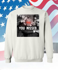 You Missed Trump Hoodie Shirt