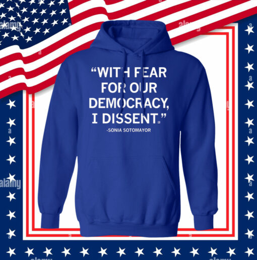 With Fear For Our Democracy I Dissent Sonia Sotomayor Hoodie Shirt