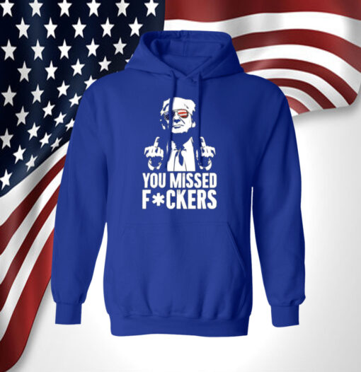 Trump You Missed Fuckers Hoodie Shirt