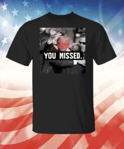 You Missed Trump Tee Shirt