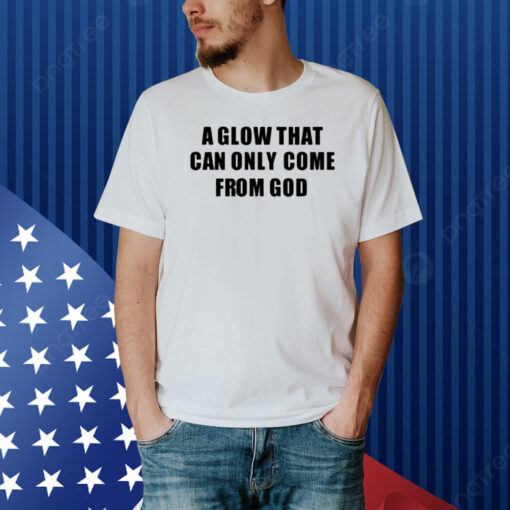 A Glow That Can Only Come From God Shirt