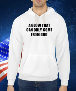 A Glow That Can Only Come From God Shirt