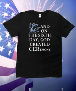 And On The Sixth Day God Created Ceremony T-Shirt