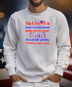 Barely Legal Clothing The Usa Is More Worried About Getting More Tax Money Than Actually Spending Your Tax Money Wisely T-Shirt