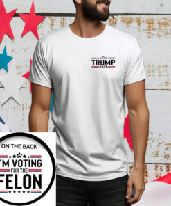 I'm Voting For The Felon, Trump 2024, Funny Shirt, Trump Tee Shirt