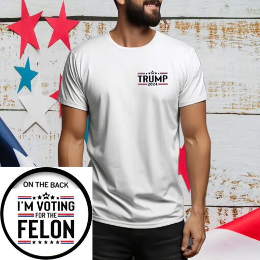 I'm Voting For The Felon, Trump 2024, Funny Shirt, Trump Tee Shirt