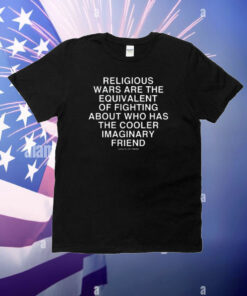 Religious Wars Are The Equivalent Of Fighting About Who Has The Cooler Imaginary Friend Assholes Live Forever T-Shirt