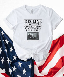 The Decline Of Western Civilization Will Be Televised T-Shirt