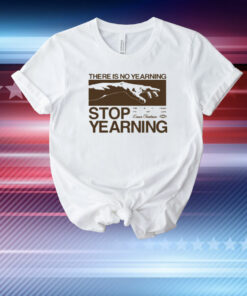 There Is No Yearning Stop Yearning T-Shirt