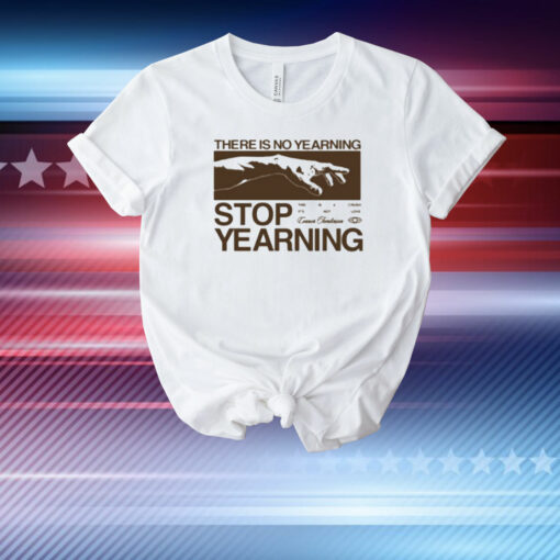 There Is No Yearning Stop Yearning T-Shirt