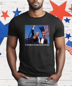 Trump If You Come At The King You Best Not Miss T-Shirt