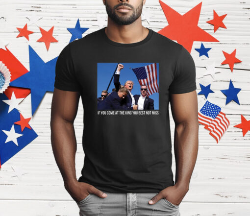 Trump If You Come At The King You Best Not Miss T-Shirt