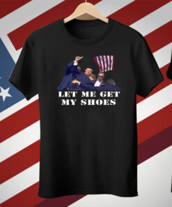 Trump Let Me Get My Shoes T-Shirt