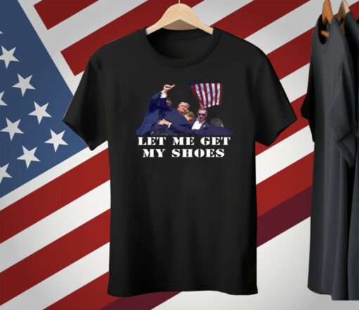 Trump Let Me Get My Shoes T-Shirt