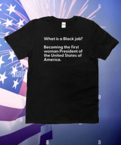 What Is A Black Job Becoming The First Woman President Of The United States Of America T-Shirt