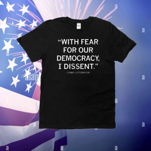 "With fear for our democracy, I dissent." - Justice Sonia Sotomayor T-Shirt