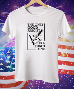 The Only Good Fascist Is A Dead One Tee Shirt