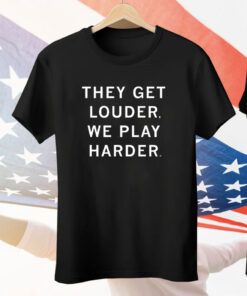 They Get Louder We Play Harder Tee Shirt