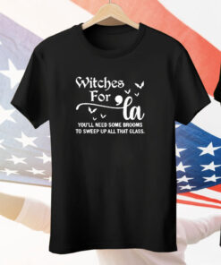 Witches For La You’ll Need Some Brooms To Sweep Up All That Glass Tee Shirt