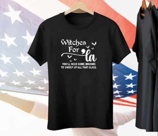 Witches For La You’ll Need Some Brooms To Sweep Up All That Glass Tee Shirt