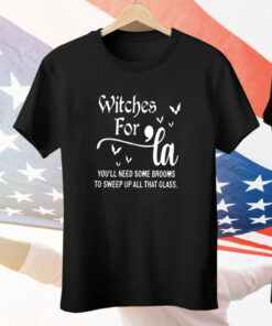 Witches for La you’ll need some brooms to sweep up all that glass Tee Shirt