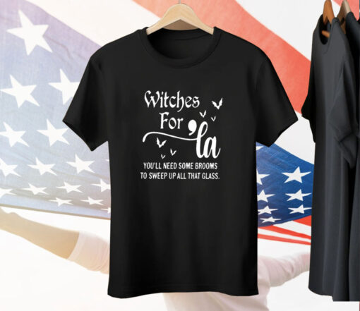 Witches for La you’ll need some brooms to sweep up all that glass Tee Shirt