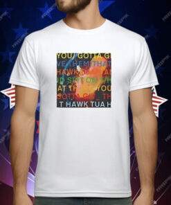 You gotta move give them that Hawk Tuah T-Shirt