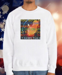 You gotta move give them that Hawk Tuah T-Shirt