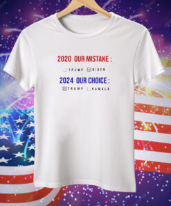 2020 our mistake Biden 2024 our choice Trump Tee Shirt