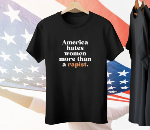 America Hates Women More Than A Rapist Tee Shirt