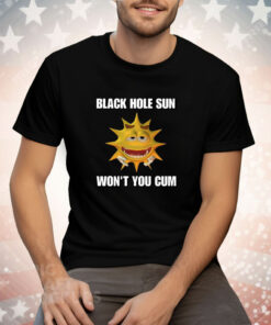 Black Hole Sun Won't You Cum Tee Shirt