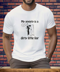 My Anxiety Is A Dirty Little Liar Tee Shirt