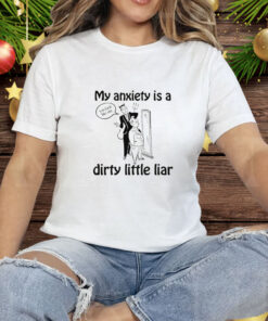 My Anxiety Is A Dirty Little Liar Tee Shirt