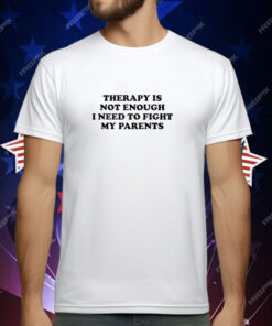 Therapy Is Not Enough I Need To Fight My Parents T-Shirt