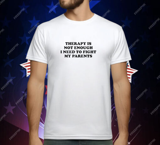 Therapy Is Not Enough I Need To Fight My Parents T-Shirt