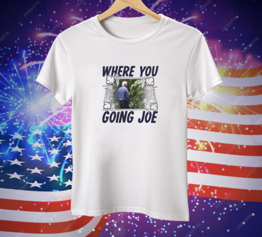 Where you going Joe Biden Tee Shirt