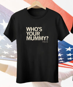 Who's your mummy Tee Shirt