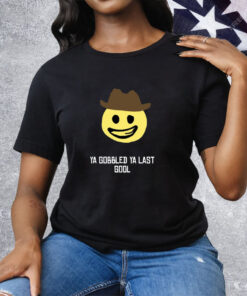Ya Gobbled Ya Last Gool Tee Shirt