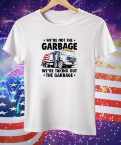 We're Not the Garbage We're Taking Out the Garbage Tee Shirt