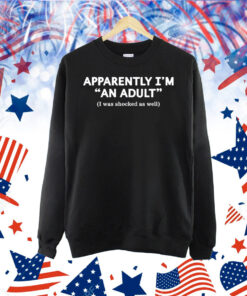 Apparently I’m an adult I was shocked as well Shirt