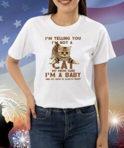 I’m telling you not a cat my mom said I’m a baby Shirt