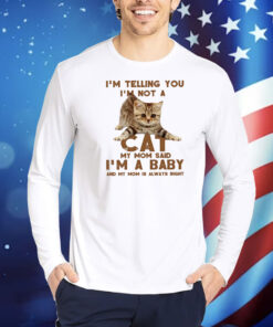 I’m telling you not a cat my mom said I’m a baby Shirt