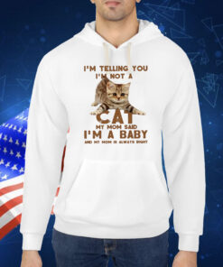 I’m telling you not a cat my mom said I’m a baby Shirt