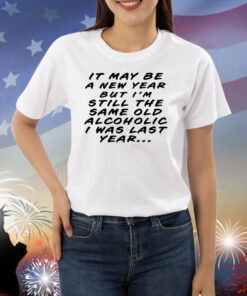 It may be a new year but I’m still the same old alcoholic I was last year Shirt