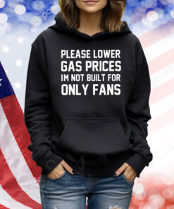 Please lower gas prices I’m not built for only fans Shirt